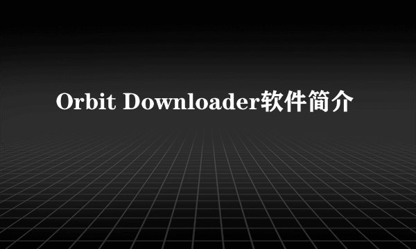 Orbit Downloader软件简介