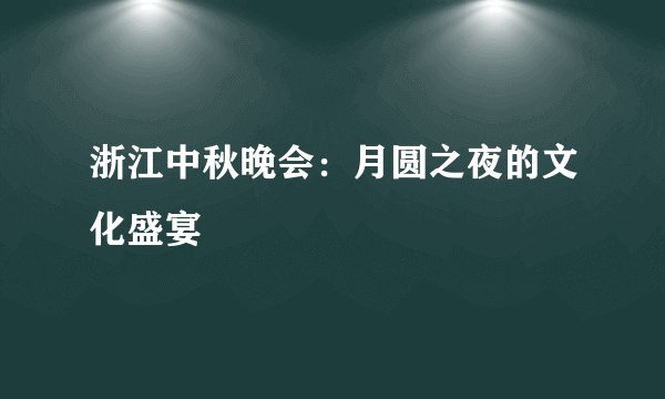 浙江中秋晚会：月圆之夜的文化盛宴