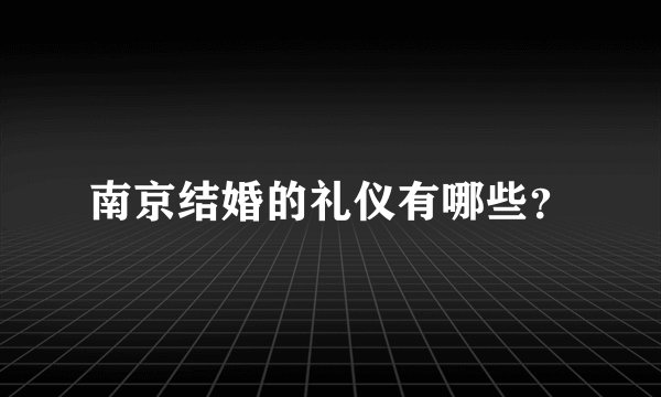 南京结婚的礼仪有哪些？