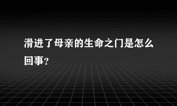 滑进了母亲的生命之门是怎么回事？