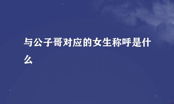 与公子哥对应的女生称呼是什么