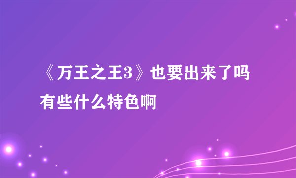 《万王之王3》也要出来了吗有些什么特色啊