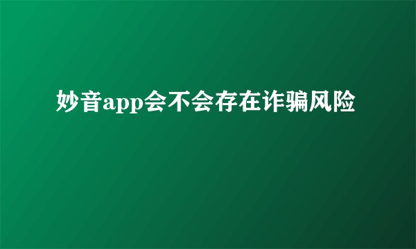 妙音app会不会存在诈骗风险