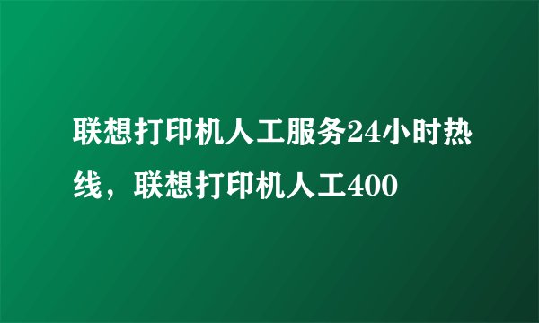 联想打印机人工服务24小时热线，联想打印机人工400