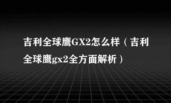 吉利全球鹰GX2怎么样（吉利全球鹰gx2全方面解析）