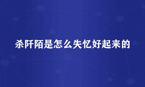 杀阡陌是怎么失忆好起来的