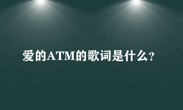 爱的ATM的歌词是什么？