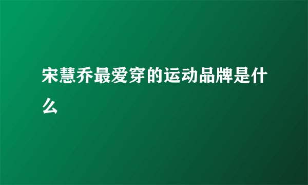 宋慧乔最爱穿的运动品牌是什么