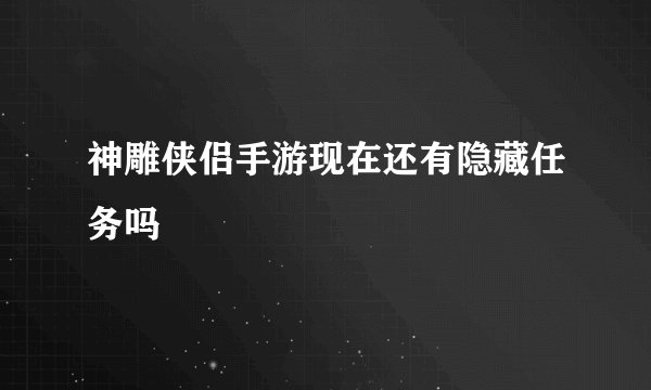 神雕侠侣手游现在还有隐藏任务吗