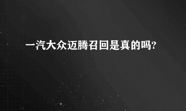 一汽大众迈腾召回是真的吗?