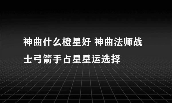 神曲什么橙星好 神曲法师战士弓箭手占星星运选择