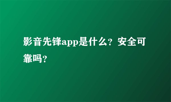 影音先锋app是什么？安全可靠吗？