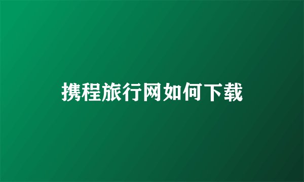 携程旅行网如何下载