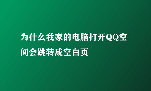 为什么我家的电脑打开QQ空间会跳转成空白页
