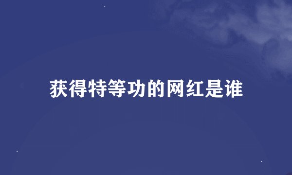 获得特等功的网红是谁