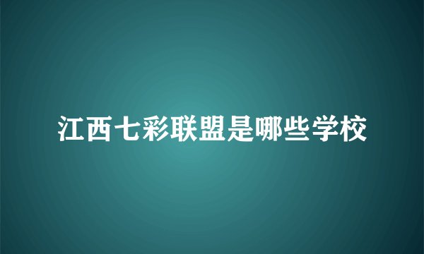 江西七彩联盟是哪些学校