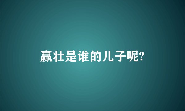 赢壮是谁的儿子呢?