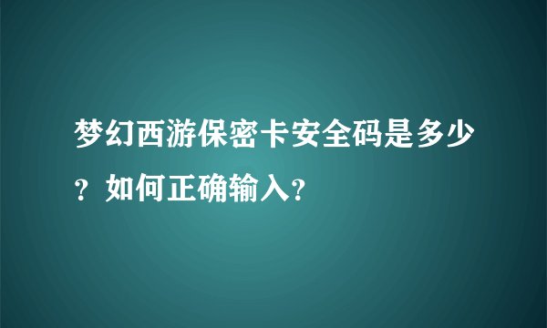 梦幻西游保密卡安全码是多少？如何正确输入？