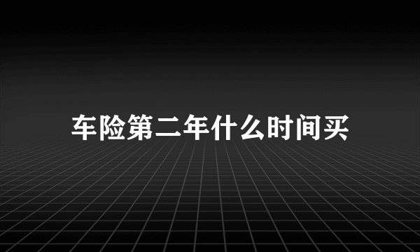 车险第二年什么时间买