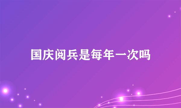 国庆阅兵是每年一次吗