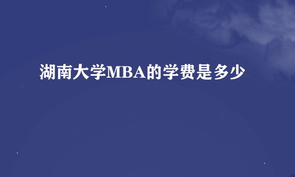 湖南大学MBA的学费是多少