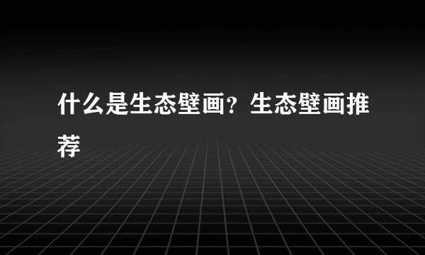 什么是生态壁画？生态壁画推荐