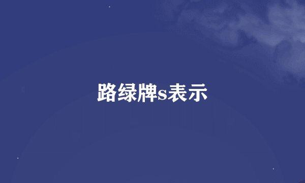 路绿牌s表示