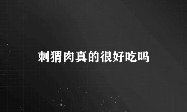 刺猬肉真的很好吃吗