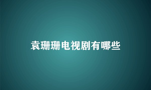 袁珊珊电视剧有哪些