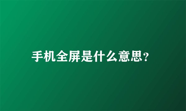手机全屏是什么意思？