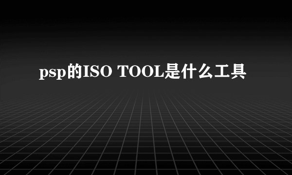 psp的ISO TOOL是什么工具