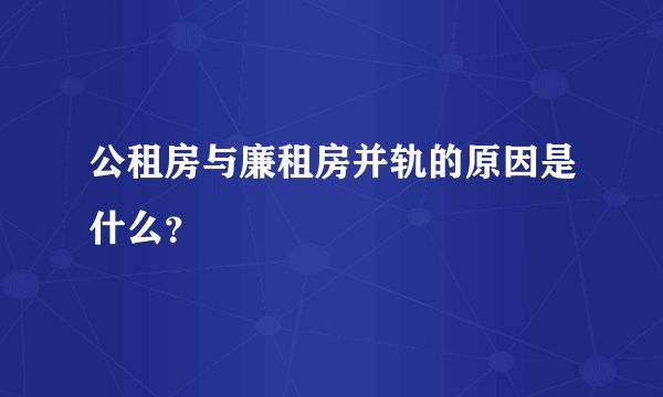 公租房与廉租房并轨的原因是什么？