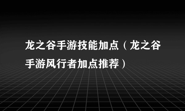 龙之谷手游技能加点（龙之谷手游风行者加点推荐）
