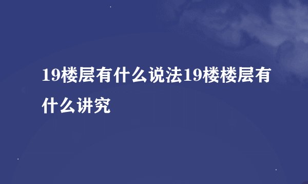 19楼层有什么说法19楼楼层有什么讲究