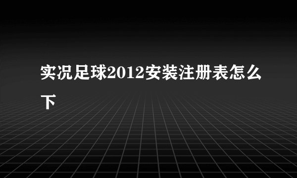 实况足球2012安装注册表怎么下