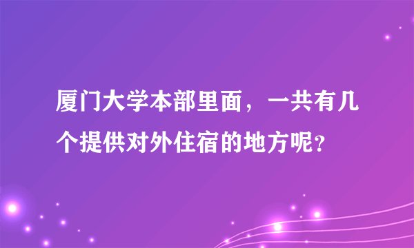 厦门大学本部里面，一共有几个提供对外住宿的地方呢？