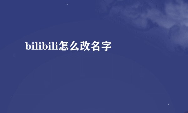 bilibili怎么改名字