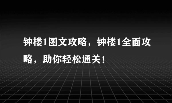 钟楼1图文攻略，钟楼1全面攻略，助你轻松通关！