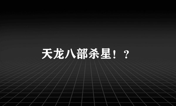 天龙八部杀星！？