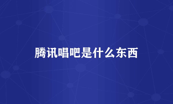 腾讯唱吧是什么东西