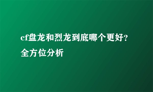 cf盘龙和烈龙到底哪个更好？全方位分析