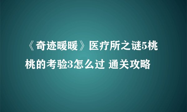 《奇迹暖暖》医疗所之谜5桃桃的考验3怎么过 通关攻略