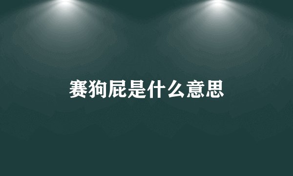 赛狗屁是什么意思