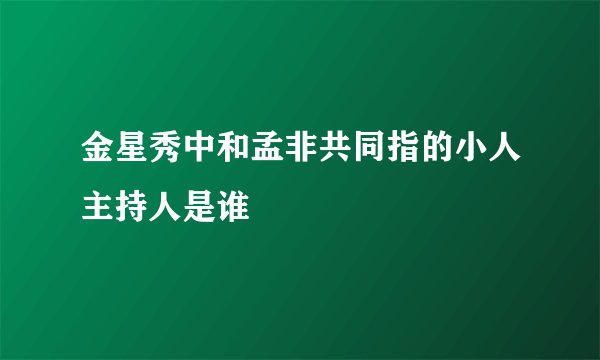 金星秀中和孟非共同指的小人主持人是谁