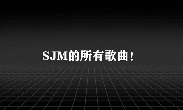 SJM的所有歌曲!