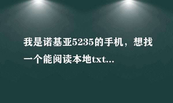 我是诺基亚5235的手机，想找一个能阅读本地txt书的软件，就是可以让手机读书的，读出声音的，跪求高手指点