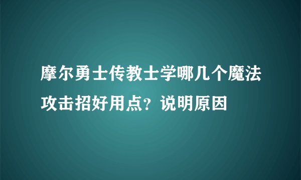 摩尔勇士传教士学哪几个魔法攻击招好用点？说明原因
