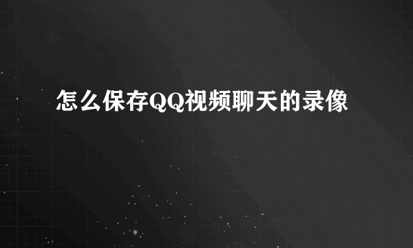 怎么保存QQ视频聊天的录像