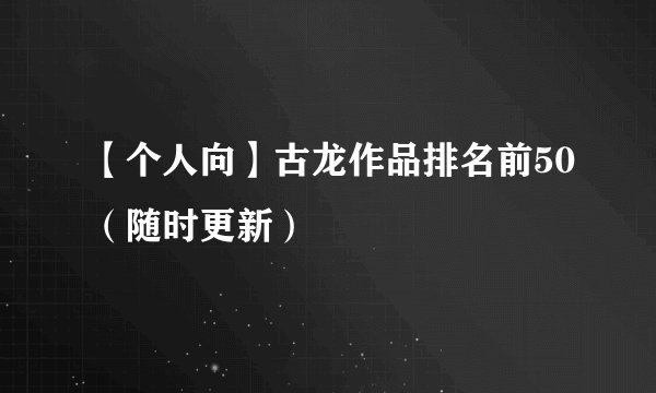 【个人向】古龙作品排名前50（随时更新）