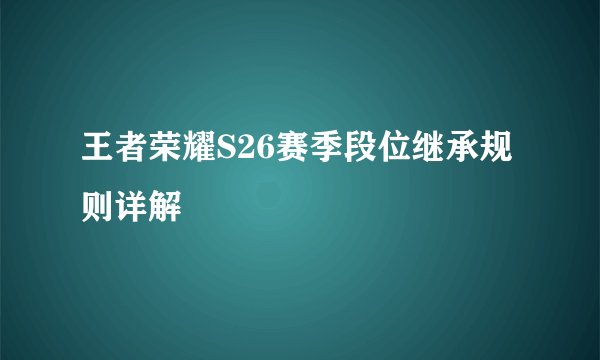 王者荣耀S26赛季段位继承规则详解